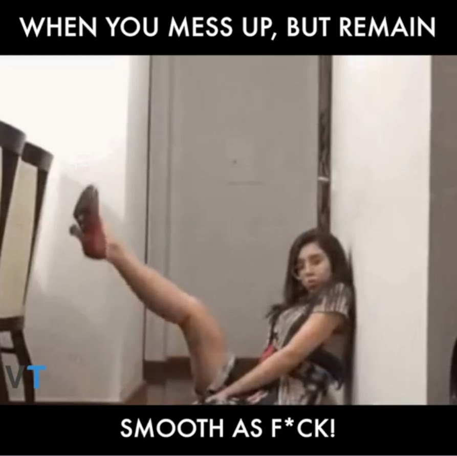 When you Mess up , But Remain smooth as FUCK